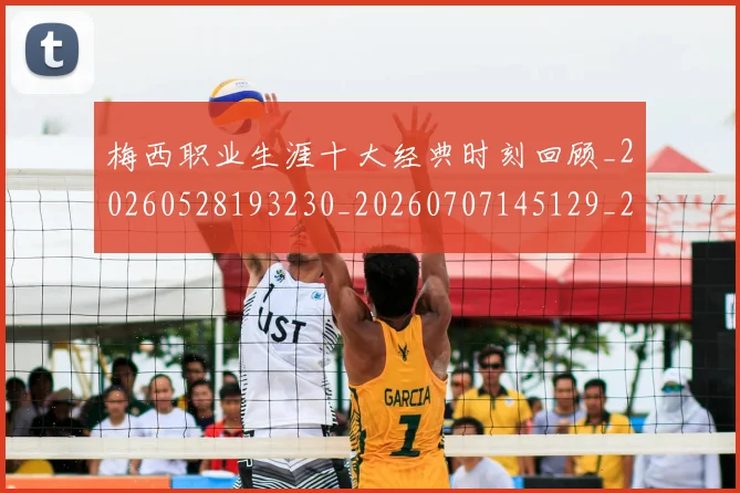 梅西职业生涯十大经典时刻回顾_20260528193230_20260707145129_20260731182225