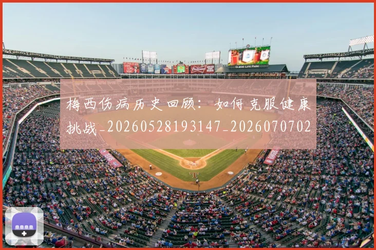 梅西伤病历史回顾：如何克服健康挑战_20260528193147_20260707022909