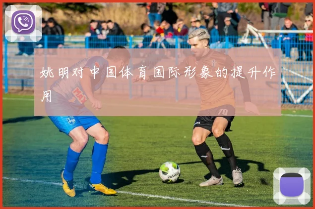 姚明对中国体育国际形象的提升作用