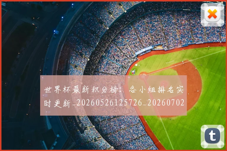 世界杯最新积分榜：各小组排名实时更新_20260526125726_20260702195738