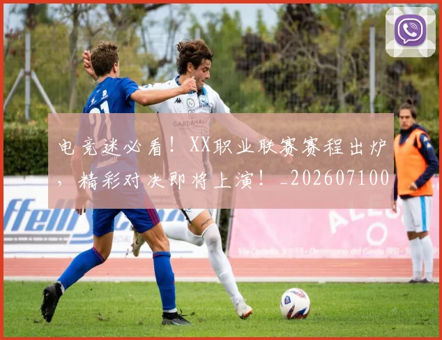 电竞迷必看!XX职业联赛赛程出炉,精彩对决即将上演!_20260710003523