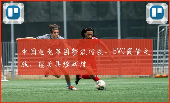 中国电竞军团整装待发，EWC圆梦之旅，能否再续辉煌