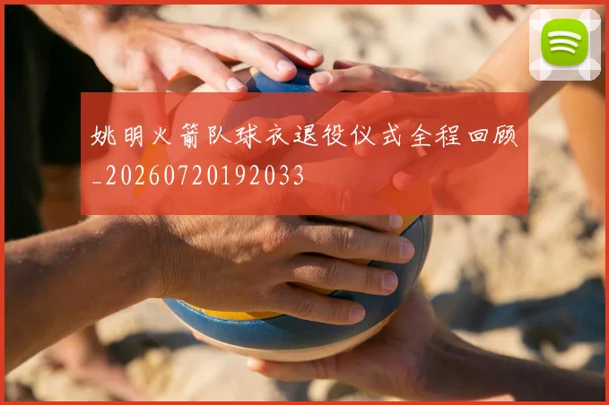 姚明火箭队球衣退役仪式全程回顾_20260720192033