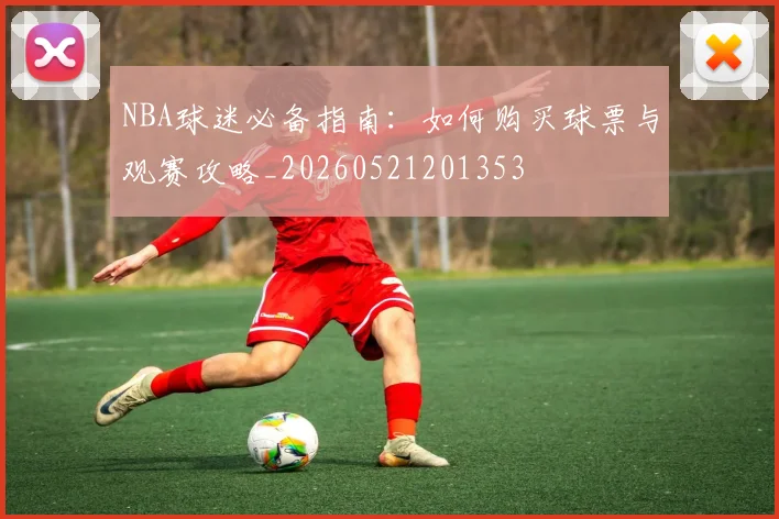 NBA球迷必备指南：如何购买球票与观赛攻略_20260521201353