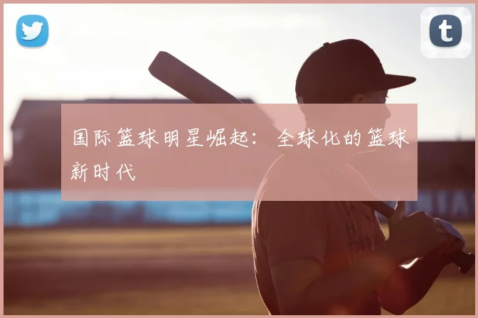 国际篮球明星崛起:全球化的篮球新时代