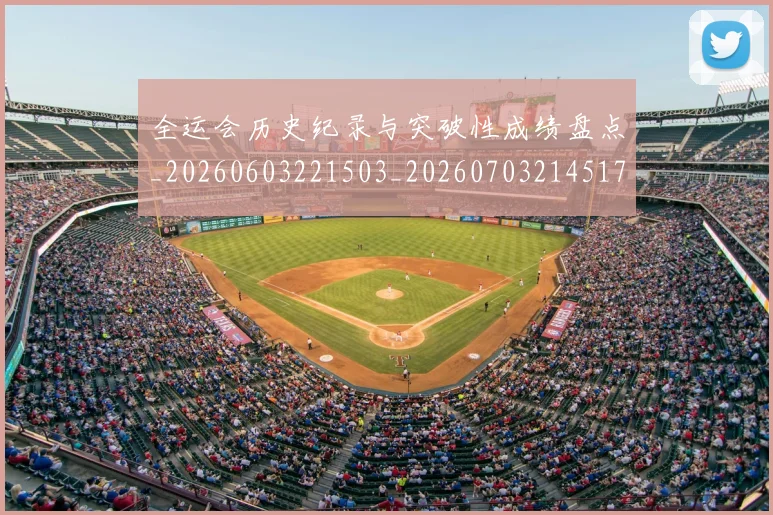 全运会历史纪录与突破性成绩盘点_20260603221503_20260703214517