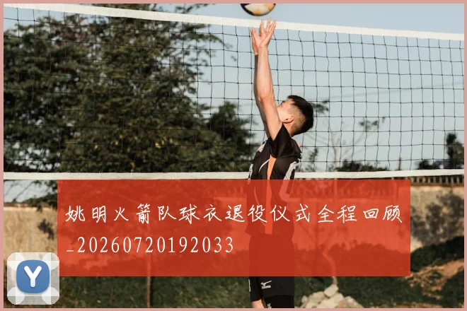 姚明火箭队球衣退役仪式全程回顾_20260720192033