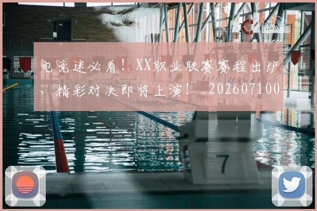 电竞迷必看！XX职业联赛赛程出炉，精彩对决即将上演！_20260710003523