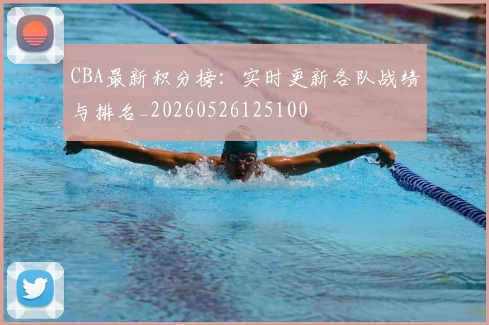 CBA最新积分榜：实时更新各队战绩与排名_20260526125100