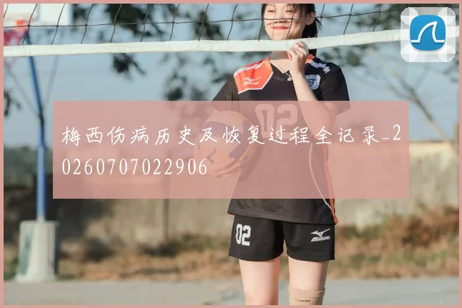 梅西伤病历史及恢复过程全记录_20260707022906