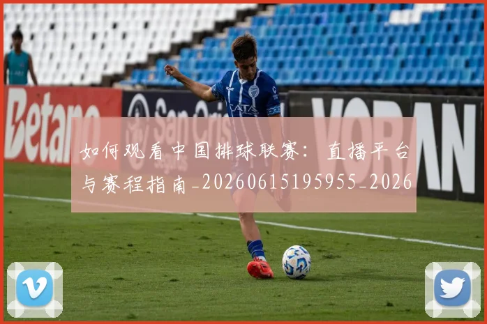 如何观看中国排球联赛:直播平台与赛程指南_20260615195955_20260703230747_20260720183212