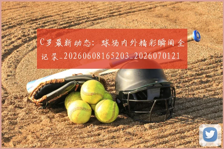 C罗最新动态：球场内外精彩瞬间全记录_20260608165203_20260701213047