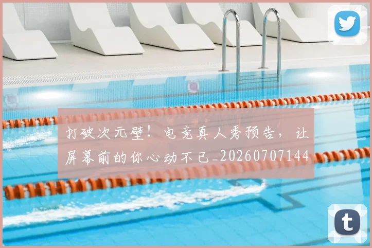 打破次元壁！电竞真人秀预告，让屏幕前的你心动不已_20260707144012