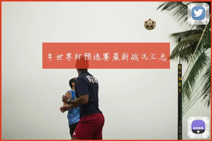 年世界杯预选赛最新战况汇总