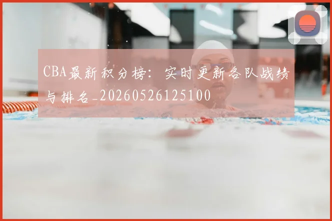 CBA最新积分榜：实时更新各队战绩与排名_20260526125100