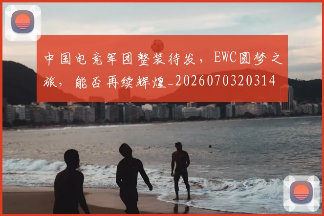 中国电竞军团整装待发,EWC圆梦之旅,能否再续辉煌_20260703203149_20260716183612