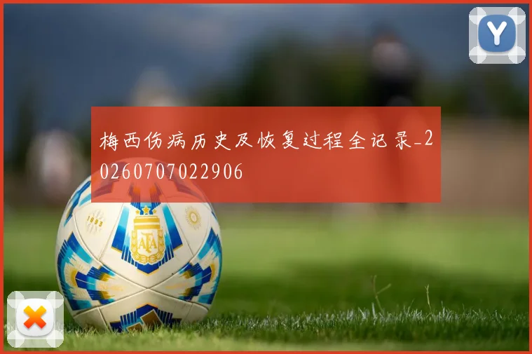 梅西伤病历史及恢复过程全记录_20260707022906
