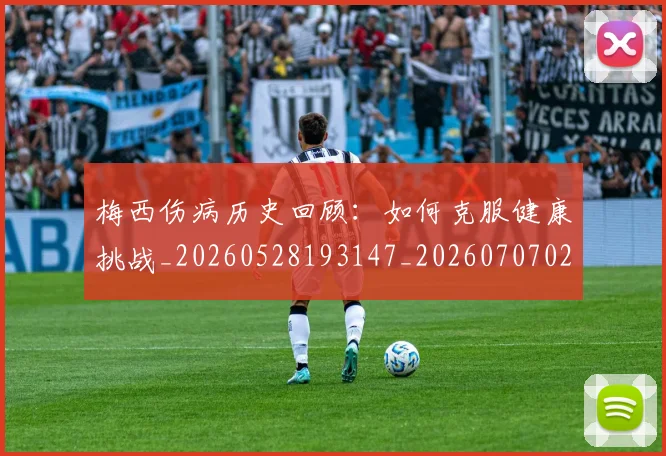 梅西伤病历史回顾:如何克服健康挑战_20260528193147_20260707022909