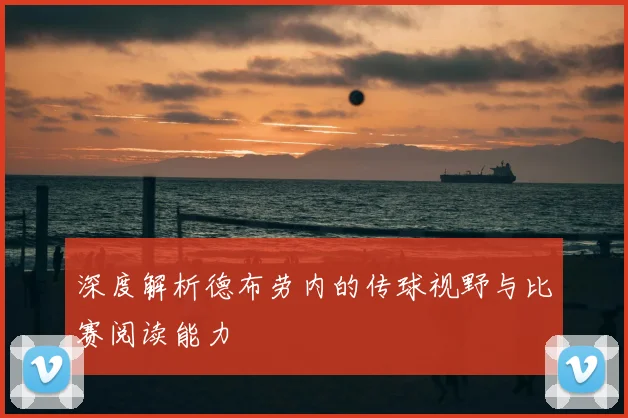 深度解析德布劳内的传球视野与比赛阅读能力