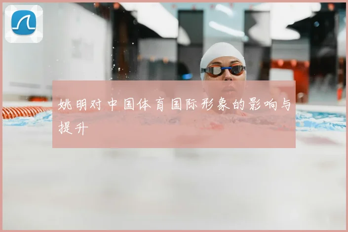 姚明对中国体育国际形象的影响与提升