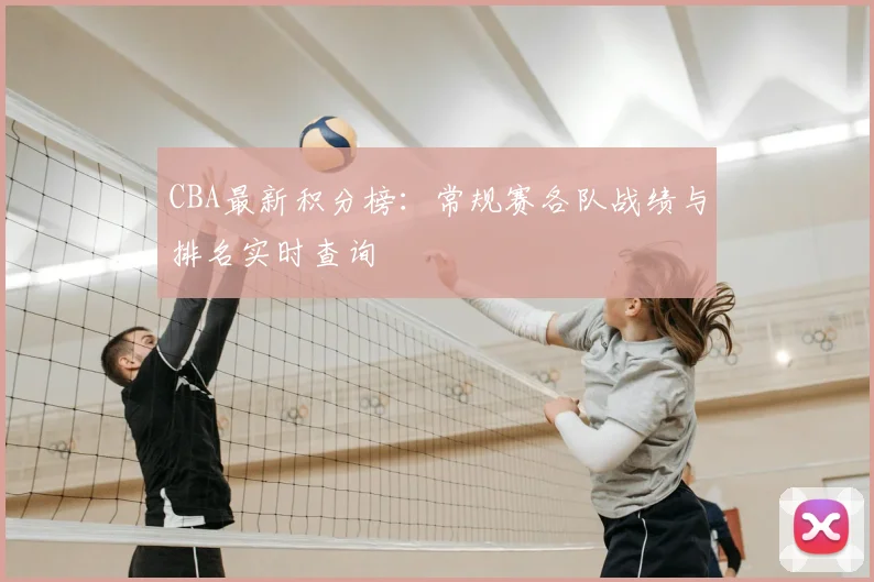 CBA最新积分榜：常规赛各队战绩与排名实时查询