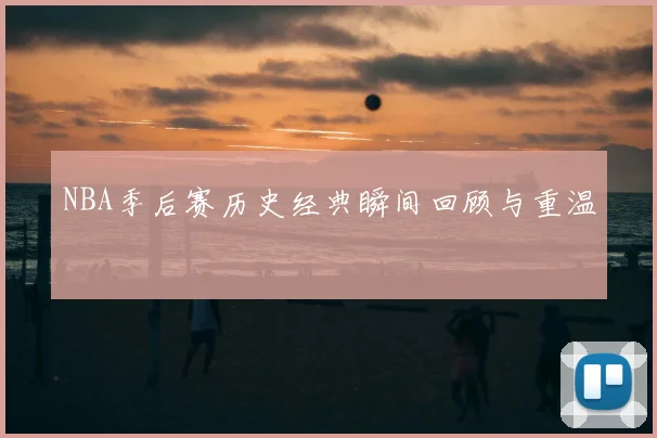 NBA季后赛历史经典瞬间回顾与重温