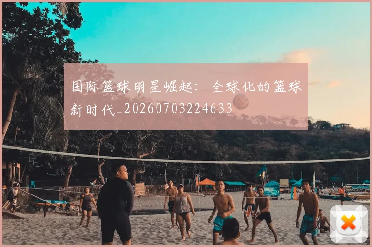 国际篮球明星崛起:全球化的篮球新时代_20260703224633