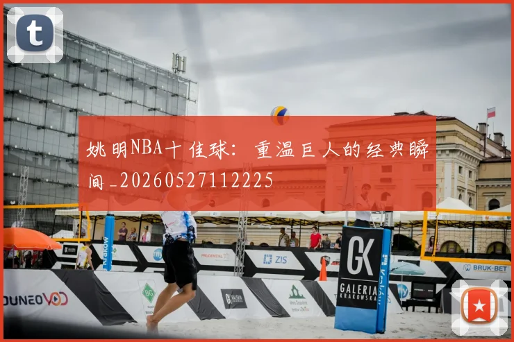 姚明NBA十佳球：重温巨人的经典瞬间_20260527112225