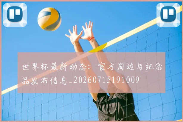 世界杯最新动态:官方周边与纪念品发布信息_20260715191009