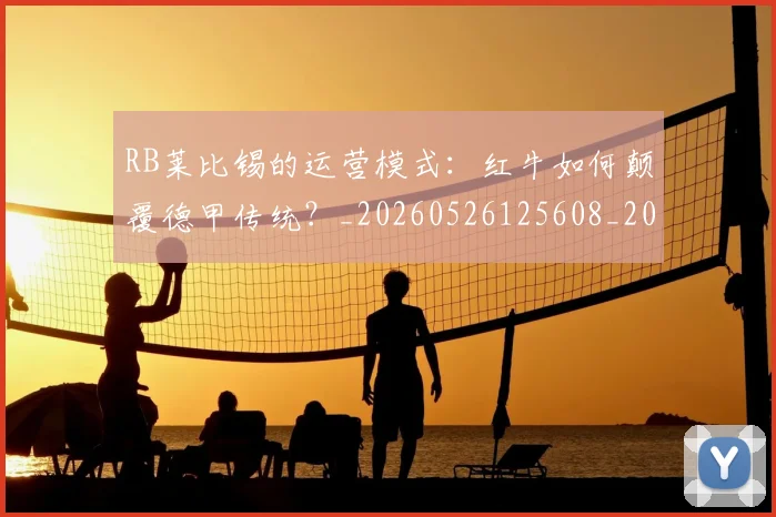 RB莱比锡的运营模式：红牛如何颠覆德甲传统？_20260526125608_20260702171843