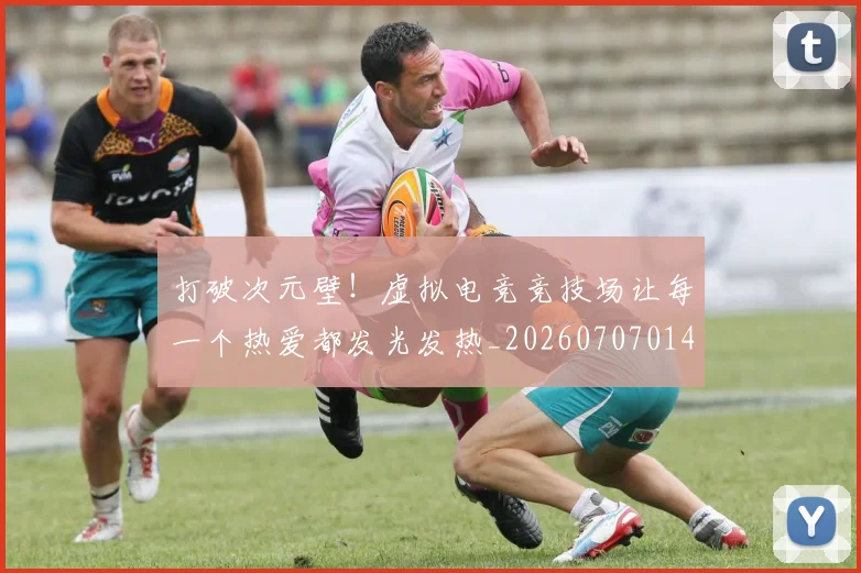 打破次元壁!虚拟电竞竞技场让每一个热爱都发光发热_20260707014245