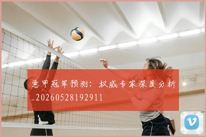 意甲冠军预测:权威专家深度分析_20260528192911