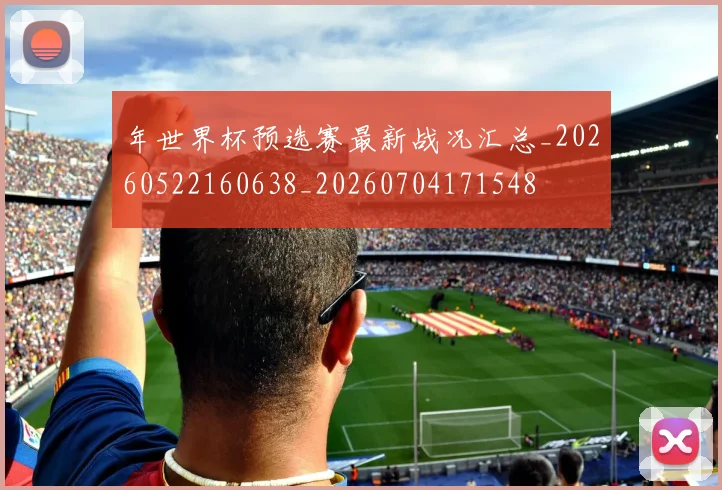 年世界杯预选赛最新战况汇总_20260522160638_20260704171548