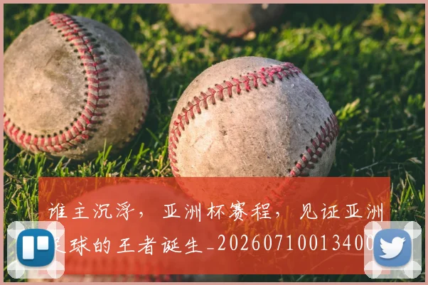 谁主沉浮，亚洲杯赛程，见证亚洲足球的王者诞生_20260710013400