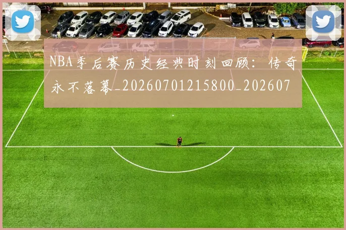 NBA季后赛历史经典时刻回顾：传奇永不落幕_20260701215800_20260714210837