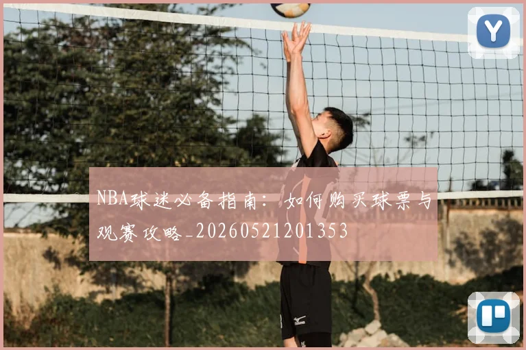 NBA球迷必备指南：如何购买球票与观赛攻略_20260521201353