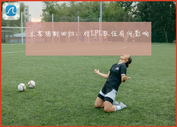 主客场制回归，对LPL队伍有何影响