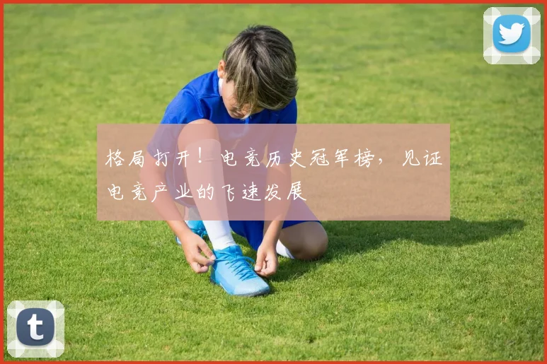格局打开!电竞历史冠军榜,见证电竞产业的飞速发展