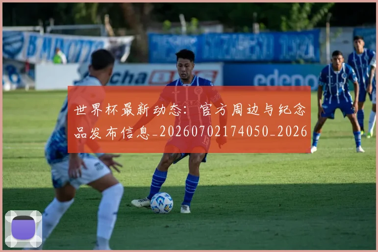 世界杯最新动态：官方周边与纪念品发布信息_20260702174050_20260715191009