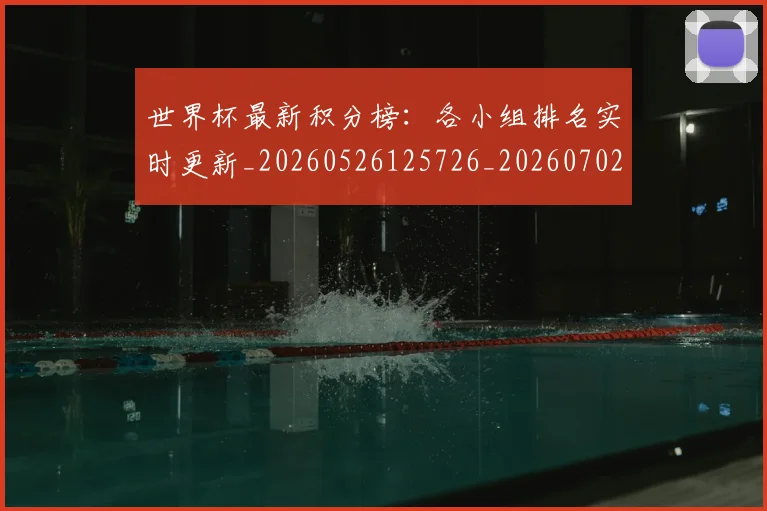 世界杯最新积分榜：各小组排名实时更新_20260526125726_20260702195738