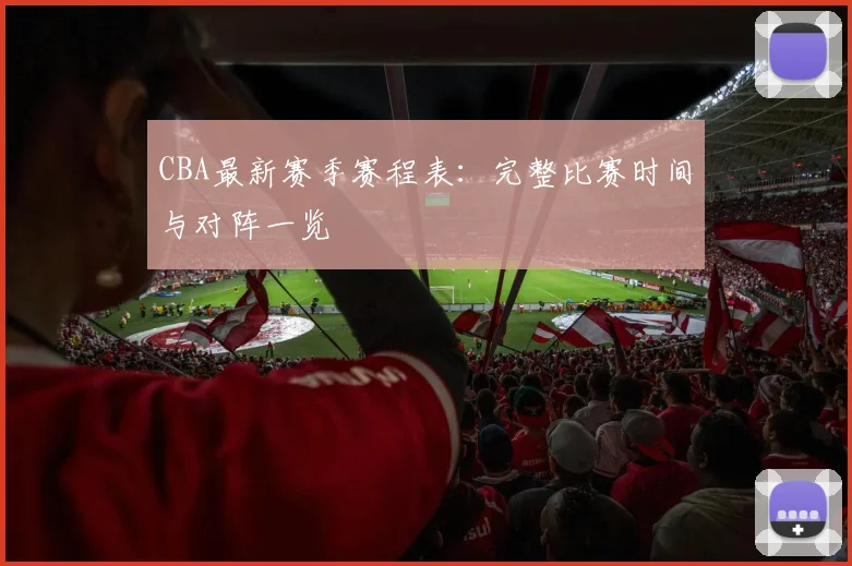 CBA最新赛季赛程表:完整比赛时间与对阵一览